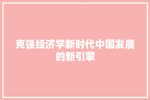 克强经济学新时代中国发展的新引擎 克强经济学新时代中国发展的新引擎