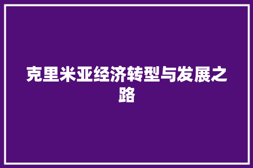 克里米亚经济转型与发展之路 克里米亚经济转型与发展之路