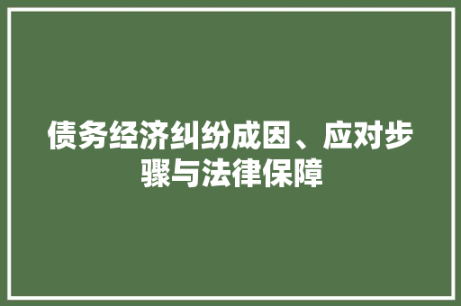 债务经济纠纷成因、应对步骤与法律保障 债务经济纠纷成因、应对步骤与法律保障