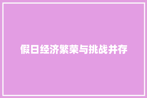 假日经济繁荣与挑战并存 假日经济繁荣与挑战并存