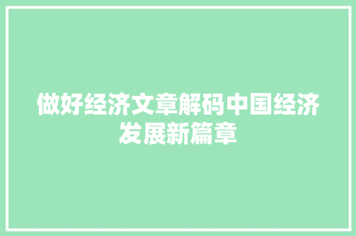 做好经济文章解码中国经济发展新篇章 做好经济文章解码中国经济发展新篇章