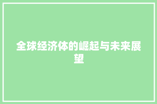 全球经济体的崛起与未来展望 全球经济体的崛起与未来展望