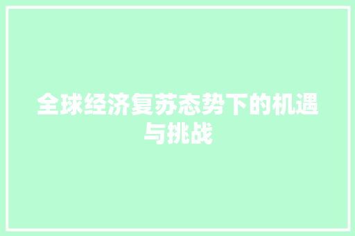 全球经济复苏态势下的机遇与挑战 全球经济复苏态势下的机遇与挑战