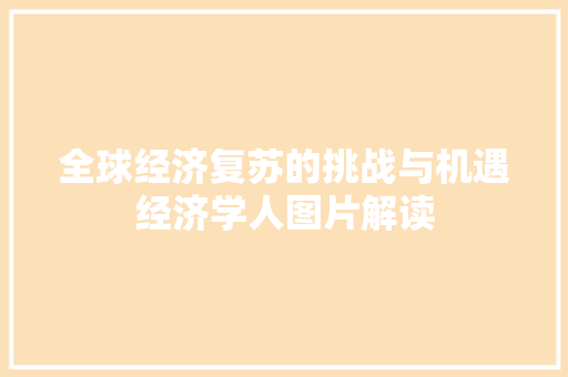 全球经济复苏的挑战与机遇经济学人图片解读 全球经济复苏的挑战与机遇经济学人图片解读