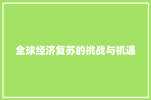 全球经济复苏的挑战与机遇 全球经济复苏的挑战与机遇