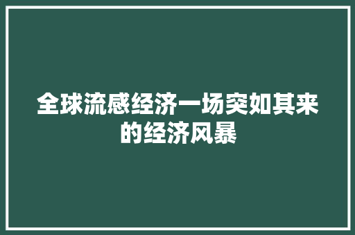 全球流感经济一场突如其来的经济风暴 全球流感经济一场突如其来的经济风暴