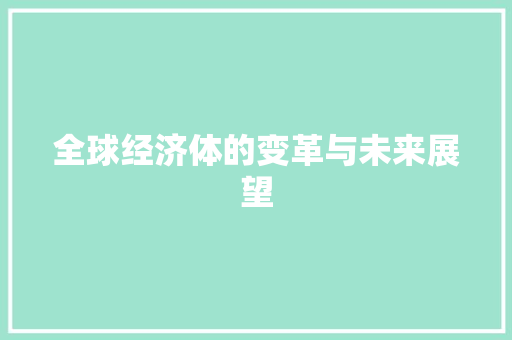全球经济体的变革与未来展望 全球经济体的变革与未来展望