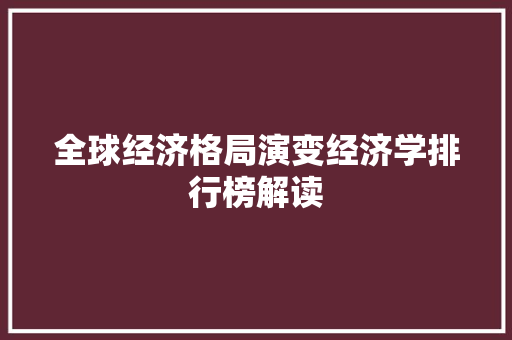 全球经济格局演变经济学排行榜解读 全球经济格局演变经济学排行榜解读