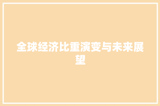 全球经济比重演变与未来展望 全球经济比重演变与未来展望
