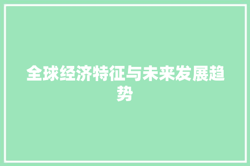 全球经济特征与未来发展趋势 全球经济特征与未来发展趋势