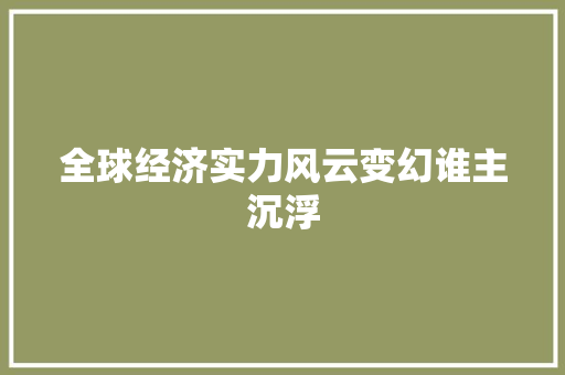 全球经济实力风云变幻谁主沉浮 全球经济实力风云变幻谁主沉浮
