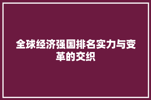 全球经济强国排名实力与变革的交织 全球经济强国排名实力与变革的交织