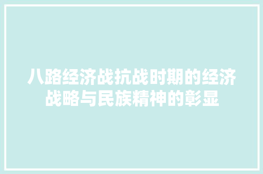 八路经济战抗战时期的经济战略与民族精神的彰显 八路经济战抗战时期的经济战略与民族精神的彰显