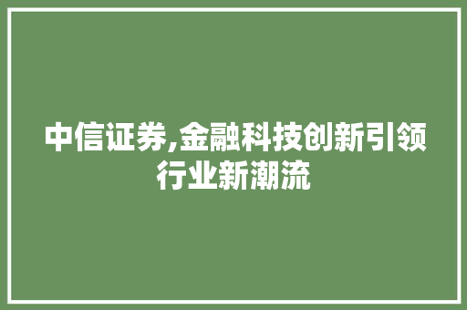 中信证券,金融科技创新引领行业新潮流