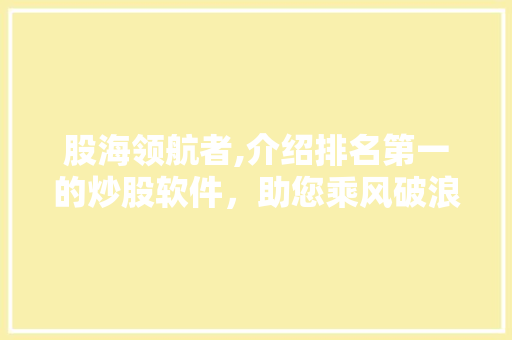 股海领航者,介绍排名第一的炒股软件，助您乘风破浪
