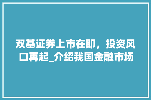 双基证券上市在即,投资风口再起_介绍我国金融市场的下一个潜力股