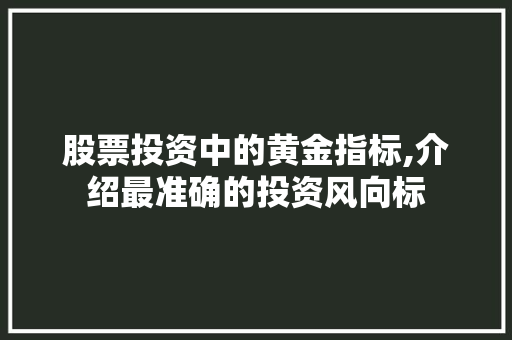 股票投资中的黄金指标,介绍最准确的投资风向标
