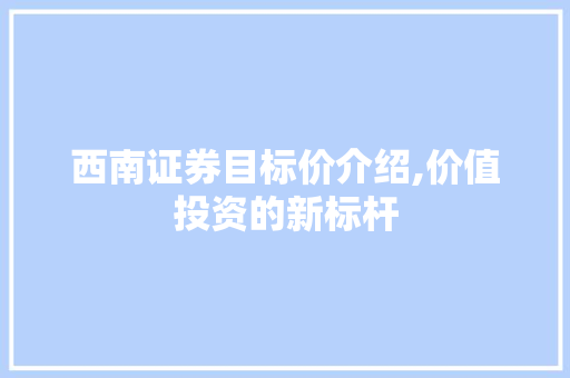 西南证券目标价介绍,价值投资的新标杆