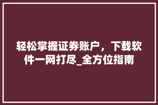 轻松掌握证券账户，下载软件一网打尽_全方位指南