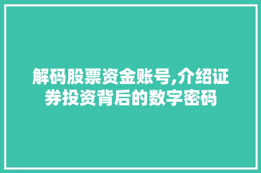 解码股票资金账号,介绍证券投资背后的数字密码 解码股票资金账号,介绍证券投资背后的数字密码