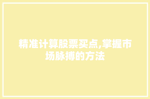 精准计算股票买点,掌握市场脉搏的方法 精准计算股票买点,掌握市场脉搏的方法