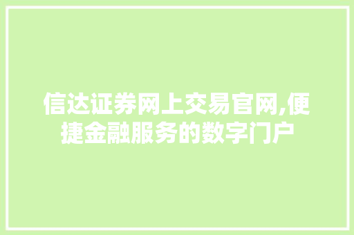 信达证券网上交易官网,便捷金融服务的数字门户 信达证券网上交易官网,便捷金融服务的数字门户