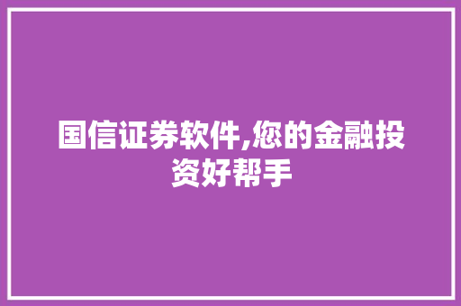 国信证券软件,您的金融投资好帮手
