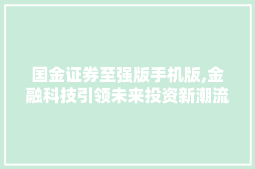 国金证券至强版手机版,金融科技引领未来投资新潮流