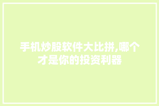 手机炒股软件大比拼,哪个才是你的投资利器 手机炒股软件大比拼,哪个才是你的投资利器