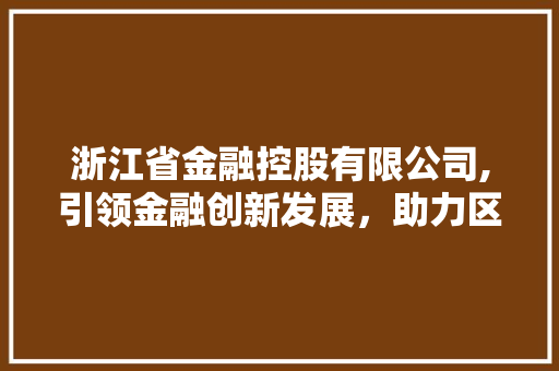 浙江省金融控股有限公司,引领金融创新发展,助力区域经济腾飞
