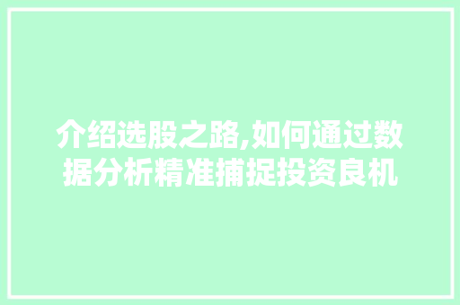 介绍选股之路,如何通过数据分析精准捕捉投资良机 介绍选股之路,如何通过数据分析精准捕捉投资良机