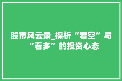 股市风云录_探析“看空”与“看多”的投资心态 股市风云录_探析“看空”与“看多”的投资心态