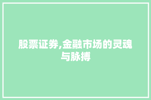 股票证券,金融市场的灵魂与脉搏 股票证券,金融市场的灵魂与脉搏