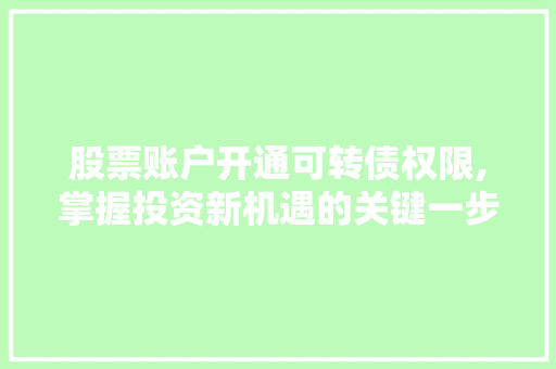 股票账户开通可转债权限,掌握投资新机遇的关键一步