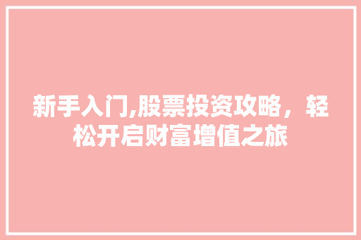 新手入门,股票投资攻略,轻松开启财富增值之旅