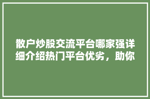 散户炒股交流平台哪家强详细介绍热门平台优劣,助你轻松驾驭股市风云