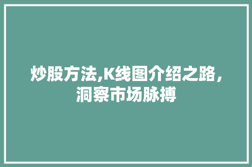 炒股方法,K线图介绍之路,洞察市场脉搏