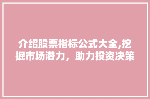 介绍股票指标公式大全,挖掘市场潜力,助力投资决策 介绍股票指标公式大全,挖掘市场潜力,助力投资决策