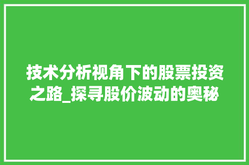 技术分析视角下的股票投资之路_探寻股价波动的奥秘