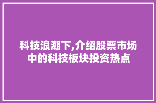 科技浪潮下,介绍股票市场中的科技板块投资热点
