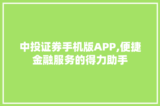 中投证券手机版APP,便捷金融服务的得力助手