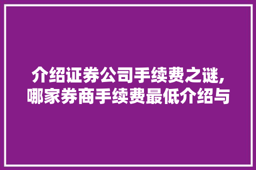 介绍证券公司手续费之谜,哪家券商手续费最低介绍与建议 介绍证券公司手续费之谜,哪家券商手续费最低介绍与建议