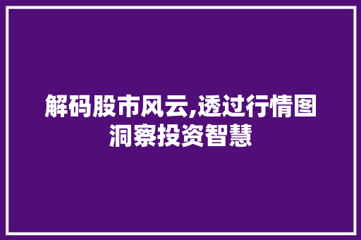解码股市风云,透过行情图洞察投资智慧 解码股市风云,透过行情图洞察投资智慧