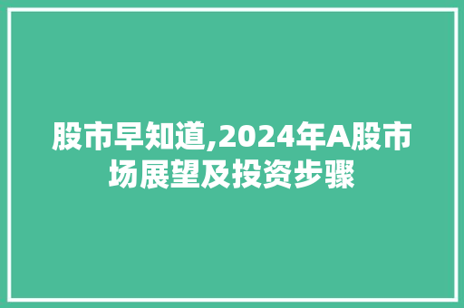 股市早知道,2024年A股市场展望及投资步骤