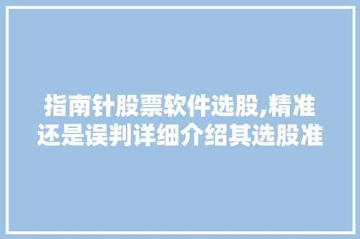 指南针股票软件选股,精准还是误判详细介绍其选股准确性 指南针股票软件选股,精准还是误判详细介绍其选股准确性