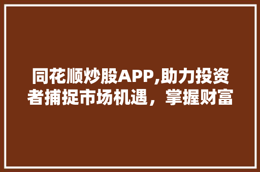 同花顺炒股APP,助力投资者捕捉市场机遇,掌握财富增长之路 同花顺炒股APP,助力投资者捕捉市场机遇,掌握财富增长之路