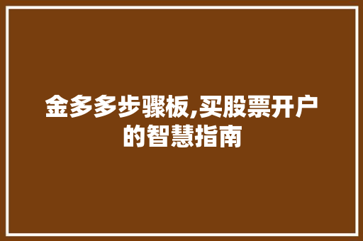 金多多步骤板,买股票开户的智慧指南