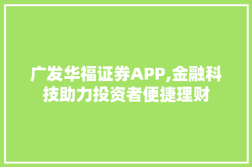 广发华福证券APP,金融科技助力投资者便捷理财 广发华福证券APP,金融科技助力投资者便捷理财
