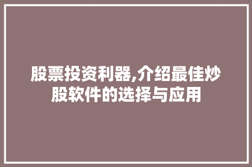 股票投资利器,介绍最佳炒股软件的选择与应用 股票投资利器,介绍最佳炒股软件的选择与应用