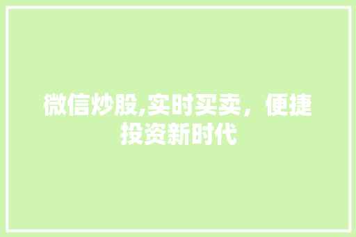 微信炒股,实时买卖,便捷投资新时代 微信炒股,实时买卖,便捷投资新时代